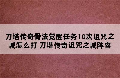 刀塔传奇骨法觉醒任务10次诅咒之城怎么打 刀塔传奇诅咒之城阵容